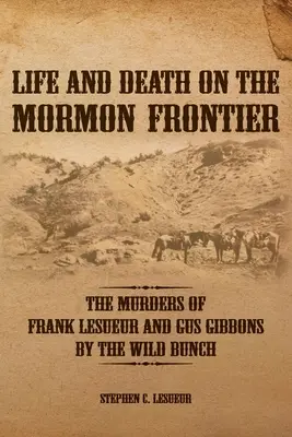 Élet és halál a mormon határon: Frank LeSueur és Gus Gibbons meggyilkolása a Vad Banda által - Life and Death on the Mormon Frontier: The Murders of Frank LeSueur and Gus Gibbons by the Wild Bunch