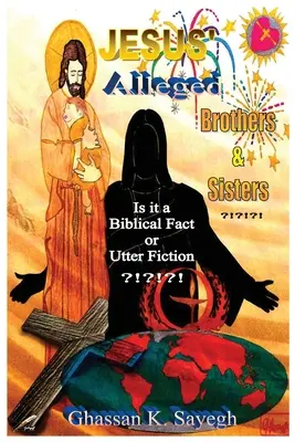 Jézus állítólagos testvérei és testvérei ?!?!??!! Bibliai tény vagy teljes kitaláció? - Jesus' Alleged Brothers & Sisters ?!?!?!: Is it a biblical fact or utter fiction?