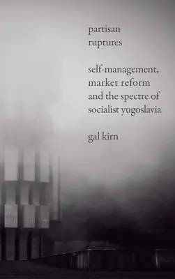 Partizánszakadások: Self-Management, Market Reform and the Spectre of Socialist Yugoslavia (Önigazgatás, piaci reform és a szocialista Jugoszlávia kísértete) - Partisan Ruptures: Self-Management, Market Reform and the Spectre of Socialist Yugoslavia