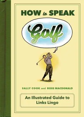 Hogyan beszéljünk golfot: Képes útmutató a golf szakzsargonhoz - How to Speak Golf: An Illustrated Guide to Links Lingo