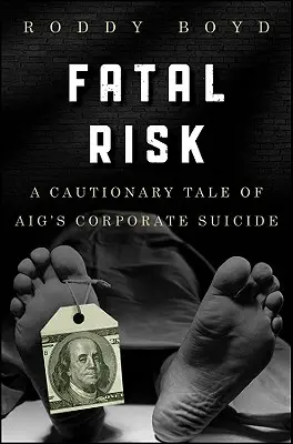 Végzetes kockázat: Az Aig vállalati öngyilkosságának elrettentő története - Fatal Risk: A Cautionary Tale of Aig's Corporate Suicide