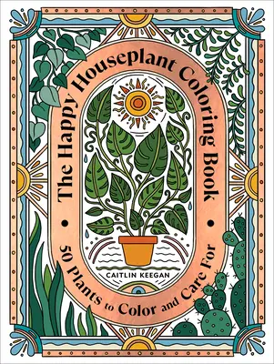 A boldog szobanövény színezőkönyv: 50 növény színezése és gondozása: A beltéri kertészkedés színezőkönyv - The Happy Houseplant Coloring Book: 50 Plants to Color and Care For: An Indoor Gardening Coloring Book