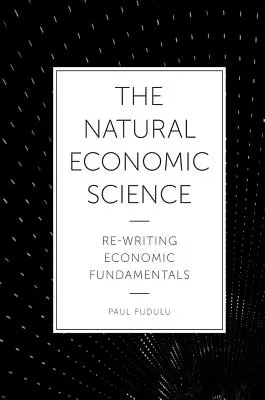 A természetes gazdaságtudomány: A gazdasági alapok újraírása - The Natural Economic Science: Re-Writing Economic Fundamentals