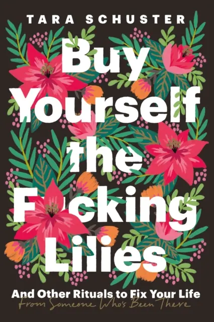 Vedd meg magadnak a F*szott liliomokat - És más rituálék az életed rendbetételére, valakitől, aki megtapasztalta ezt a helyzetet - Buy Yourself the F*cking Lilies - And other rituals to fix your life, from someone who's been there