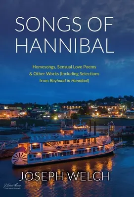 Hannibál énekei: Házi énekek, érzéki szerelmes versek és egyéb művek (köztük válogatások a Hannibál fiúkorából) - Songs of Hannibal: Homesongs, Love Poems of the Sensual Variety & Other Works (including Selections from Boyhood in Hannibal)