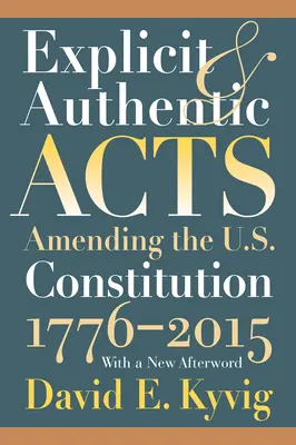 Kifejezett és hiteles cselekedetek: Az Egyesült Államok alkotmányának módosítása 1776-2015, új utószóval - Explicit and Authentic Acts: Amending the U.S. Constitution 1776-2015, with a New Afterword