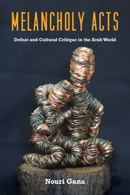 Melankolikus cselekedetek: Vereség és kulturális kritika az arab világban - Melancholy Acts: Defeat and Cultural Critique in the Arab World