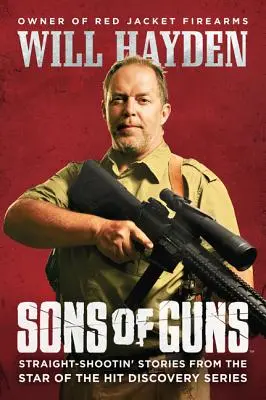 A fegyverek fiai: Egyenes lövéses történetek a Discovery sikersorozat sztárjától - Sons of Guns: Straight-Shootin' Stories from the Star of the Hit Discovery Series