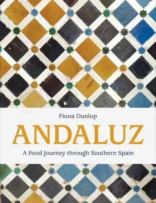 Andaluz: A Food Journey Through Southern Spain: A Food Journey Through Southern Spain - Andaluz: A Food Journey Through Southern Spain