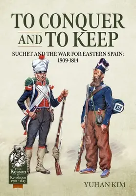 Hódítani és megtartani - Suchet és a Kelet-Spanyolországért folytatott háború, 1809-1814: 1. kötet - 1809-1811 - To Conquer and to Keep - Suchet and the War for Eastern Spain, 1809-1814: Volume 1 - 1809-1811