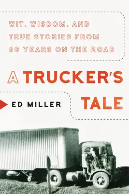 Egy kamionos meséje: szellemesség, bölcsesség és igaz történetek 60 évnyi úton töltött időből - A Trucker's Tale: Wit, Wisdom, and True Stories from 60 Years on the Road