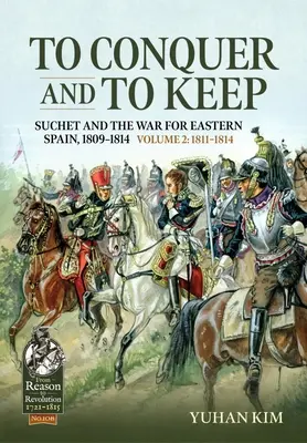 To Conquer and to Keep - Suchet and the War for Eastern Spain, 1809-1814: 2. kötet - 1811-1814 - To Conquer and to Keep - Suchet and the War for Eastern Spain, 1809-1814: Volume 2 - 1811-1814