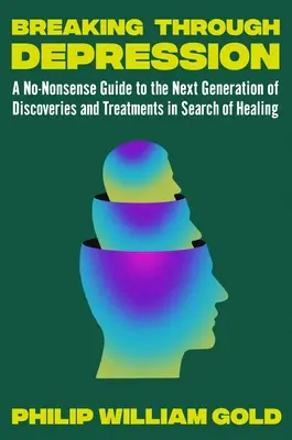 Áttörés a depresszión: Útmutató az ígéretes kutatások és forradalmian új kezelések következő generációjához - Breaking Through Depression: A Guide to the Next Generation of Promising Research and Revolutionary New Treatments