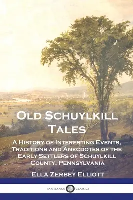 Old Schuylkill Tales: A History of Interesting Events, Traditions and Anecdotes of the Early Settlers of Schuylkill County, Pennsylvania (A pennsylvaniai Schuylkill megye korai telepeseinek érdekes eseményei, hagyományai és anekdotái). - Old Schuylkill Tales: A History of Interesting Events, Traditions and Anecdotes of the Early Settlers of Schuylkill County, Pennsylvania