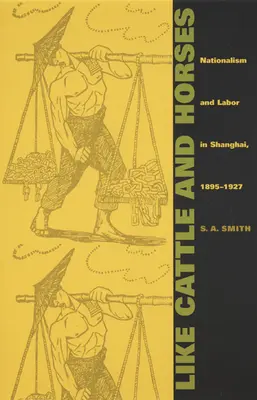 Mint a szarvasmarhák és a lovak: Nacionalizmus és munka Sanghajban, 1895-1927 - Like Cattle and Horses: Nationalism and Labor in Shanghai, 1895-1927