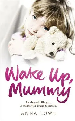 Wake Up, Mummy: A szívszorító igaz történet egy bántalmazott kislányról, akinek az anyja túl részeg volt ahhoz, hogy észrevegye. - Wake Up, Mummy: The Heartbreaking True Story of an Abused Little Girl Whose Mother Was Too Drunk to Notice