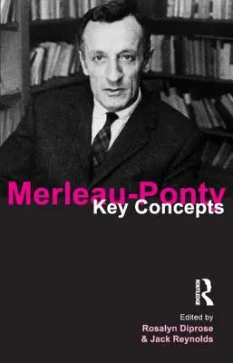 Merleau-Ponty: Merleau-Pauleau: Key Concepts - Merleau-Ponty: Key Concepts