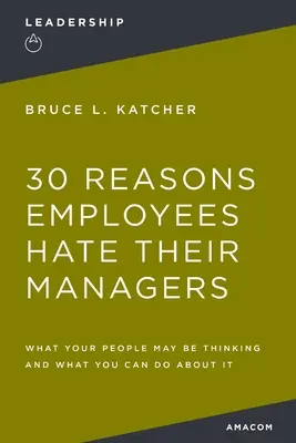 30 ok, amiért az alkalmazottak utálják a vezetőiket: Mit gondolhatnak az embereid, és mit tehetsz ellene - 30 Reasons Employees Hate Their Managers: What Your People May Be Thinking and What You Can Do about It