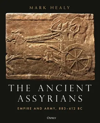 Az ősi asszírok: Birodalom és hadsereg, i.e. 883-612 - The Ancient Assyrians: Empire and Army, 883-612 BC