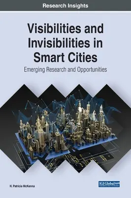 Láthatóságok és láthatatlanságok az intelligens városokban: Kialakulóban lévő kutatások és lehetőségek - Visibilities and Invisibilities in Smart Cities: Emerging Research and Opportunities