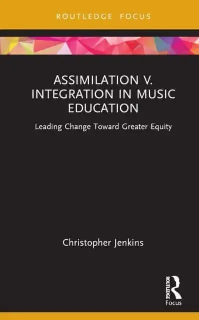 Asszimiláció V. Integráció a zeneoktatásban: Vezető változás a nagyobb egyenlőség felé - Assimilation V. Integration in Music Education: Leading Change Toward Greater Equity