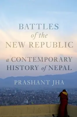 Az új köztársaság csatái: Nepál kortárs története - Battles of the New Republic: A Contemporary History of Nepal