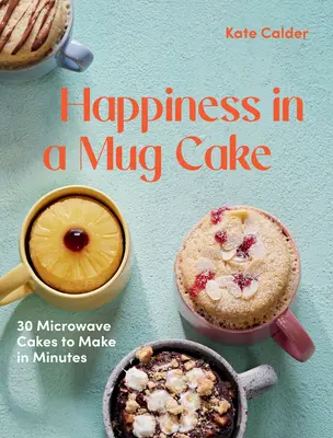 Boldogság egy bögrés süteményben: 30 mikrohullámú sütemény 5 perc alatt elkészítve - Happiness in a Mug Cake: 30 Microwave Cakes to Make in 5 Minutes