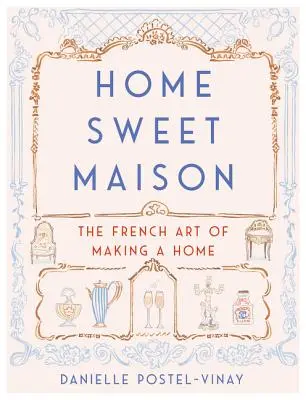 Home Sweet Maison: Maison Maison: Az otthonteremtés francia művészete - Home Sweet Maison: The French Art of Making a Home