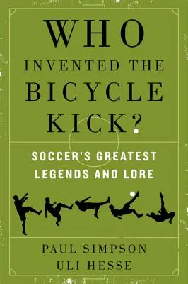 Ki találta fel a biciklis rúgást?: A labdarúgás legnagyobb legendái és történetei - Who Invented the Bicycle Kick?: Soccer's Greatest Legends and Lore