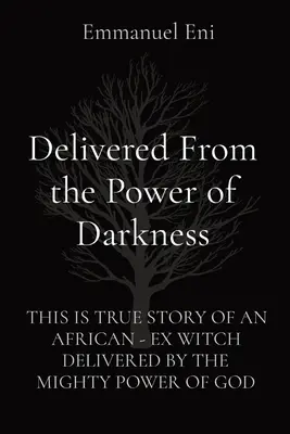 Megszabadulva a sötétség hatalmától: Ez az igaz történet egy afrikai - volt boszorkányról, akit Isten hatalmas ereje szabadított meg. - Delivered From the Power of Darkness: This Is True Story of an African - Ex Witch Delivered by the Mighty Power of God