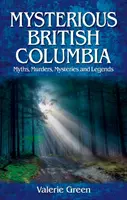 Rejtélyes Brit Kolumbia - Mítoszok, gyilkosságok, rejtélyek és legendák - Mysterious British Columbia - Myths, Murders, Mysteries and Legends