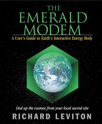 A smaragdmodem: Felhasználói útmutató a Föld interaktív energiatestéhez - The Emerald Modem: A User's Guide to Earth's Interactive Energy Body