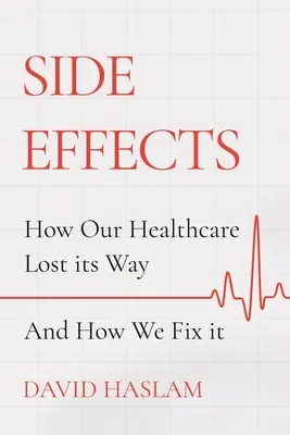 Mellékhatások: Hogyan veszítette el az egészségügyünk az útját - és hogyan hozhatjuk helyre - Side Effects: How Our Healthcare Lost Its Way - And How We Fix It