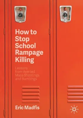 Hogyan állítsuk meg az iskolai ámokfutó gyilkosságokat: A megelőzött tömeges lövöldözések és robbantások tanulságai - How to Stop School Rampage Killing: Lessons from Averted Mass Shootings and Bombings