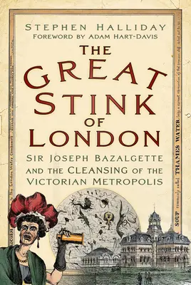 London nagy bűze: Sir Joseph Bazalgette és a viktoriánus metropolisz megtisztítása - The Great Stink of London: Sir Joseph Bazalgette and the Cleansing of the Victorian Metropolis