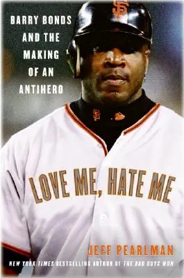 Love Me, Hate Me: Barry Bonds és egy antihős megformálása - Love Me, Hate Me: Barry Bonds and the Making of an Antihero