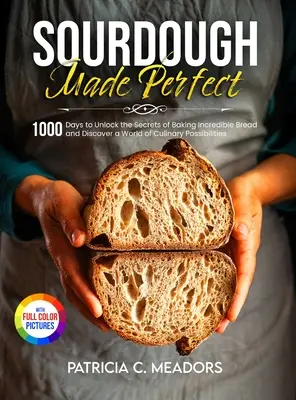 Sourdough Made Perfect: 1000 nap a hihetetlen kenyérsütés titkainak feltárásához és a kulináris lehetőségek világának felfedezéséhez - Sourdough Made Perfect: 1000 Days to Unlock the Secrets of Baking Incredible Bread and Discover a World of Culinary Possibilities