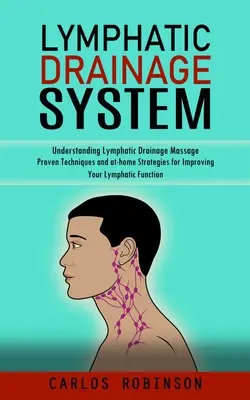 A nyirokelvezető rendszer: Understanding Lymphatic Drainage Massage (Bevált technikák és otthoni stratégiák a nyirokrendszeri funkciók javításához) - Lymphatic Drainage System: Understanding Lymphatic Drainage Massage (Proven Techniques and at-home Strategies for Improving Your Lymphatic Functi