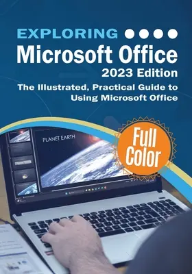 A Microsoft Office felfedezése - 2023-as kiadás: Az Office és a Microsoft 365 használatának illusztrált, gyakorlatias útmutatója - Exploring Microsoft Office - 2023 Edition: The Illustrated, Practical Guide to Using Office and Microsoft 365