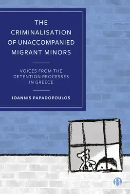 A kísérő nélküli kiskorú migránsok kriminalizálása: Hangok a görögországi fogva tartási folyamatokból - The Criminalisation of Unaccompanied Migrant Minors: Voices from the Detention Processes in Greece