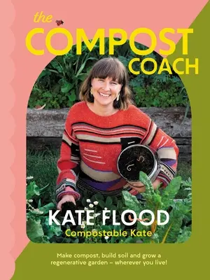 The Compost Coach: Készíts komposztot, építs talajt és termessz regeneratív kertet - bárhol is élsz! - The Compost Coach: Make Compost, Build Soil and Grow a Regenerative Garden - Wherever You Live!