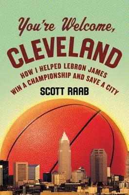 Szívesen látunk, Cleveland! Hogyan segítettem Lebron Jamesnek bajnokságot nyerni és megmenteni egy várost - You're Welcome, Cleveland: How I Helped Lebron James Win a Championship and Save a City