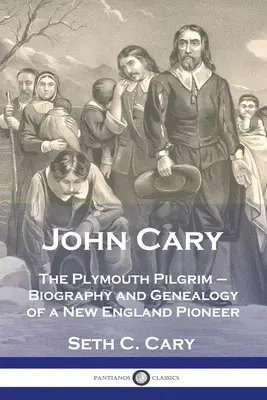 John Cary A plymouthi zarándok: Egy új-angliai úttörő életrajza és genealógiája - John Cary The Plymouth Pilgrim: Biography and Genealogy of a New England Pioneer