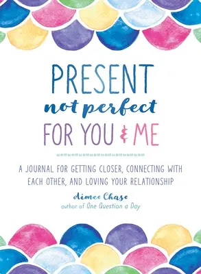 Present, Not Perfect for You and Me: Napló a közeledésért, az egymáshoz való kapcsolódásért és a kapcsolat szeretetéért - Present, Not Perfect for You and Me: A Journal for Getting Closer, Connecting with Each Other, and Loving Your Relationship