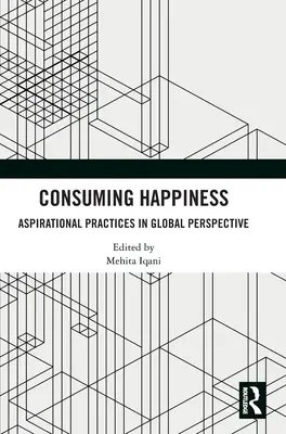 Consuming Happiness: Törekvő gyakorlatok globális perspektívában - Consuming Happiness: Aspirational Practices in Global Perspective