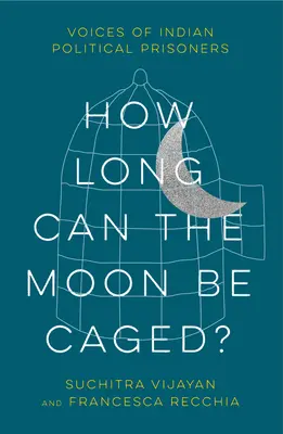 Meddig lehet a Holdat ketrecbe zárni?: Indiai politikai foglyok hangjai - How Long Can the Moon Be Caged?: Voices of Indian Political Prisoners