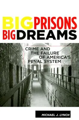 Nagy börtönök, nagy álmok: A bűnözés és az amerikai büntetés-végrehajtás kudarca - Big Prisons, Big Dreams: Crime and the Failure of America's Penal System