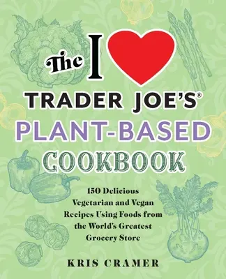 Az I Love Trader Joe's növényi alapú szakácskönyv: 150 ízletes vegetáriánus és vegán recept a világ legjobb élelmiszerboltjából származó élelmiszerek felhasználásával - The I Love Trader Joe's Plant-Based Cookbook: 150 Delicious Vegetarian and Vegan Recipes Using Foods from the World's Greatest Grocery Store