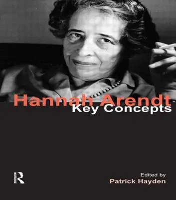 Hannah Arendt: Arendt: Key Concepts - Hannah Arendt: Key Concepts