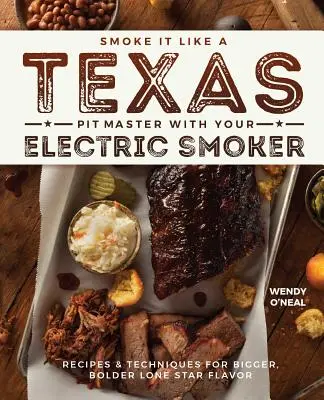 Smoke It Like a Texas Pit Master with Your Electric Smoker: Receptek és technikák a nagyobb, merészebb Lone Star ízekért - Smoke It Like a Texas Pit Master with Your Electric Smoker: Recipes and Techniques for Bigger, Bolder Lone Star Flavor